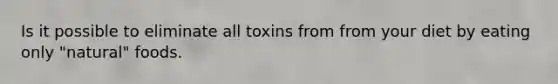 Is it possible to eliminate all toxins from from your diet by eating only "natural" foods.