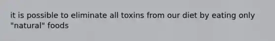 it is possible to eliminate all toxins from our diet by eating only "natural" foods