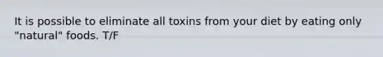 It is possible to eliminate all toxins from your diet by eating only "natural" foods. T/F