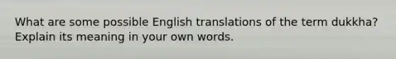 What are some possible English translations of the term dukkha? Explain its meaning in your own words.