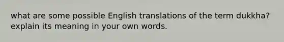 what are some possible English translations of the term dukkha? explain its meaning in your own words.