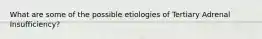 What are some of the possible etiologies of Tertiary Adrenal Insufficiency?