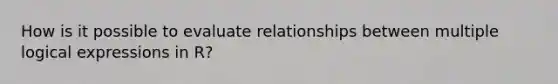 How is it possible to evaluate relationships between multiple logical expressions in R?