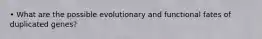 • What are the possible evolutionary and functional fates of duplicated genes?