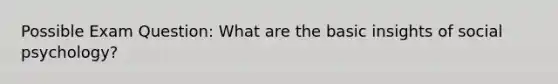 Possible Exam Question: What are the basic insights of social psychology?