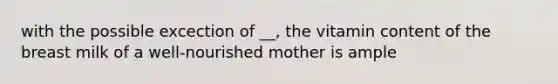 with the possible excection of __, the vitamin content of the breast milk of a well-nourished mother is ample