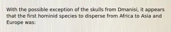 With the possible exception of the skulls from Dmanisi, it appears that the first hominid species to disperse from Africa to Asia and Europe was: