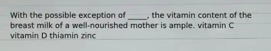 With the possible exception of _____, the vitamin content of the breast milk of a well-nourished mother is ample. vitamin C vitamin D thiamin zinc