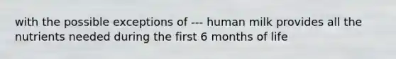 with the possible exceptions of --- human milk provides all the nutrients needed during the first 6 months of life