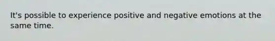 It's possible to experience positive and negative emotions at the same time.