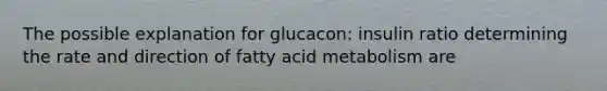 The possible explanation for glucacon: insulin ratio determining the rate and direction of fatty acid metabolism are