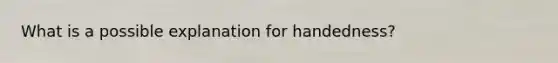 What is a possible explanation for handedness?