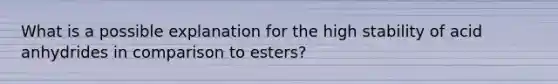 What is a possible explanation for the high stability of acid anhydrides in comparison to esters?