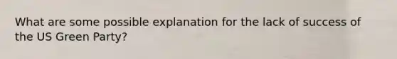 What are some possible explanation for the lack of success of the US <a href='https://www.questionai.com/knowledge/k4ExkHgbih-green-party' class='anchor-knowledge'>green party</a>?