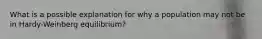 What is a possible explanation for why a population may not be in Hardy-Weinberg equilibrium?