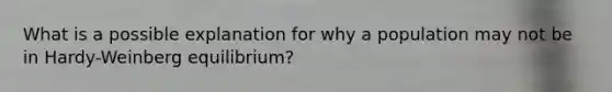 What is a possible explanation for why a population may not be in Hardy-Weinberg equilibrium?