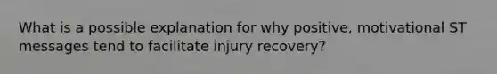 What is a possible explanation for why positive, motivational ST messages tend to facilitate injury recovery?