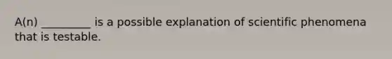 A(n) _________ is a possible explanation of scientific phenomena that is testable.