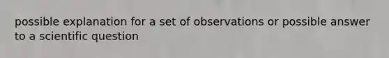 possible explanation for a set of observations or possible answer to a scientific question