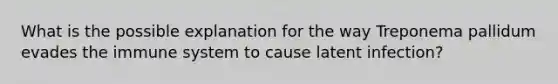 What is the possible explanation for the way Treponema pallidum evades the immune system to cause latent infection?