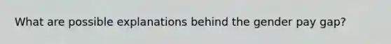 What are possible explanations behind the gender pay gap?
