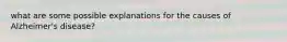 what are some possible explanations for the causes of Alzheimer's disease?