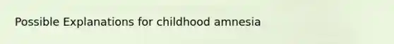 Possible Explanations for childhood amnesia