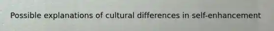 Possible explanations of cultural differences in self-enhancement