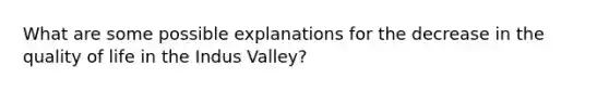 What are some possible explanations for the decrease in the quality of life in the Indus Valley?