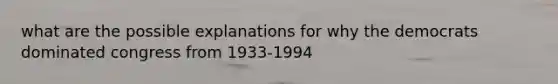what are the possible explanations for why the democrats dominated congress from 1933-1994