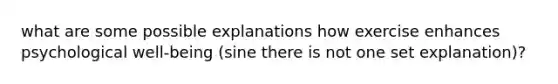 what are some possible explanations how exercise enhances psychological well-being (sine there is not one set explanation)?