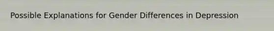 Possible Explanations for Gender Differences in Depression