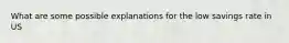 What are some possible explanations for the low savings rate in US