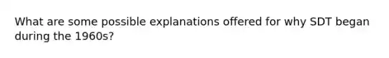 What are some possible explanations offered for why SDT began during the 1960s?