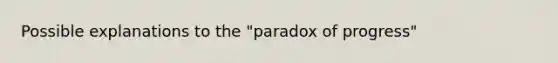 Possible explanations to the "paradox of progress"