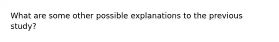 What are some other possible explanations to the previous study?