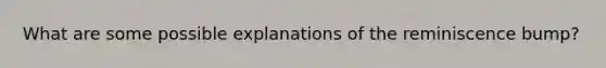 What are some possible explanations of the reminiscence bump?