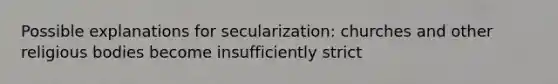 Possible explanations for secularization: churches and other religious bodies become insufficiently strict