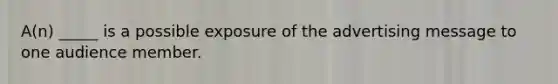 A(n) _____ is a possible exposure of the advertising message to one audience member.