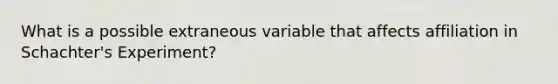 What is a possible extraneous variable that affects affiliation in Schachter's Experiment?