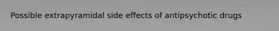 Possible extrapyramidal side effects of antipsychotic drugs