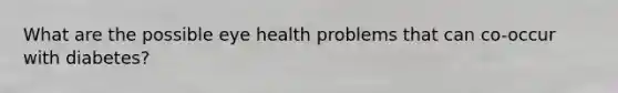 What are the possible eye health problems that can co-occur with diabetes?