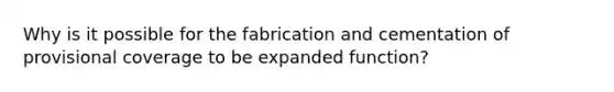 Why is it possible for the fabrication and cementation of provisional coverage to be expanded function?