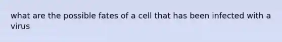 what are the possible fates of a cell that has been infected with a virus