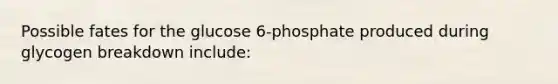 Possible fates for the glucose 6-phosphate produced during glycogen breakdown include: