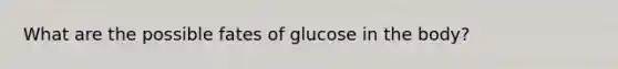 What are the possible fates of glucose in the body?