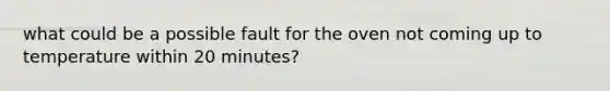 what could be a possible fault for the oven not coming up to temperature within 20 minutes?