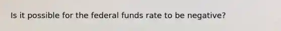 Is it possible for the federal funds rate to be negative?