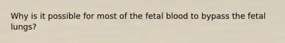 Why is it possible for most of the fetal blood to bypass the fetal lungs?