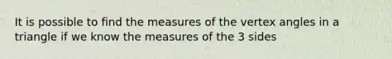 It is possible to find the measures of the vertex angles in a triangle if we know the measures of the 3 sides